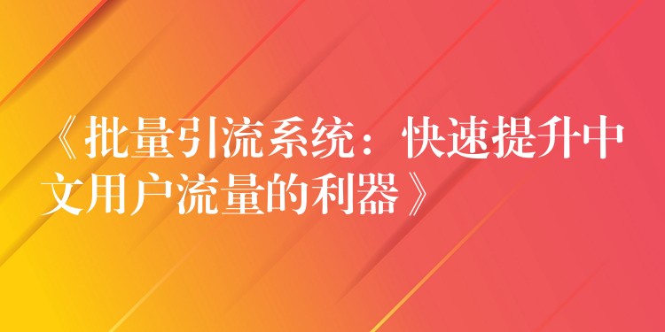 《批量引流系统：快速提升中文用户流量的利器》