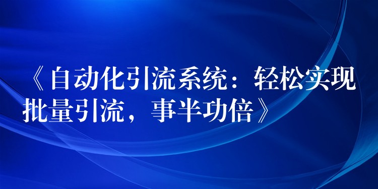 《自动化引流系统：轻松实现批量引流，事半功倍》