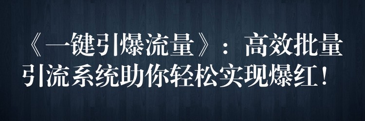 《一键引爆流量》：高效批量引流系统助你轻松实现爆红！