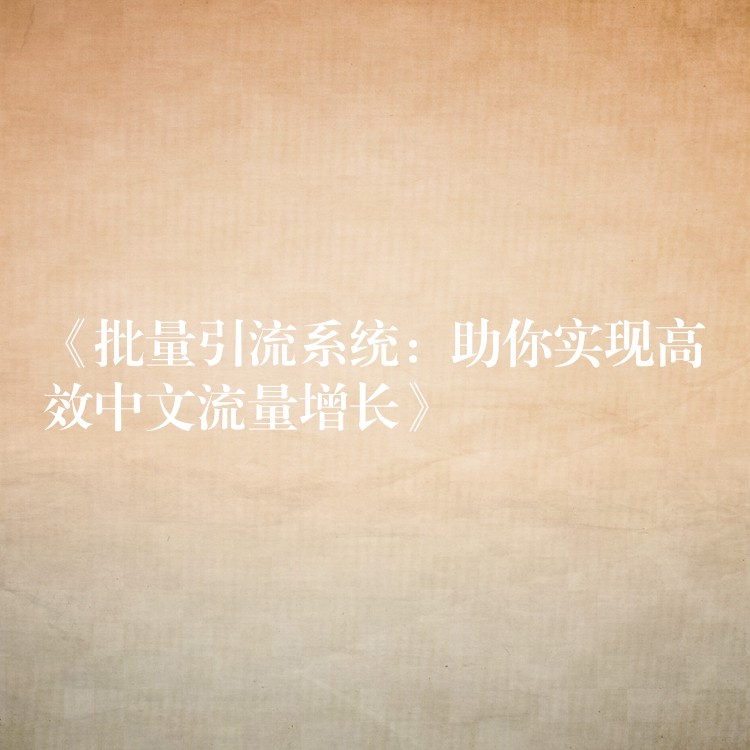 《批量引流系统：助你实现高效中文流量增长》