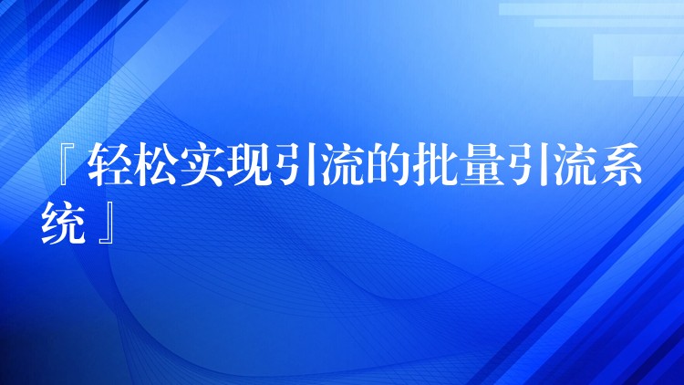 『轻松实现引流的批量引流系统』