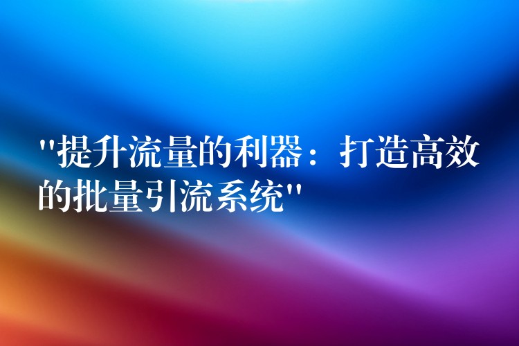“提升流量的利器：打造高效的批量引流系统”