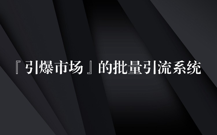 『引爆市场』的批量引流系统