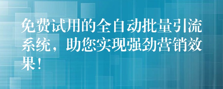 免费试用的全自动批量引流系统，助您实现强劲营销效果！