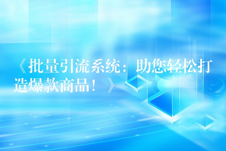 《批量引流系统：助您轻松打造爆款商品！》