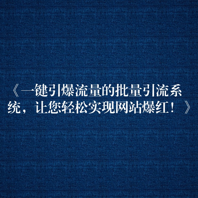 《一键引爆流量的批量引流系统，让您轻松实现网站爆红！》