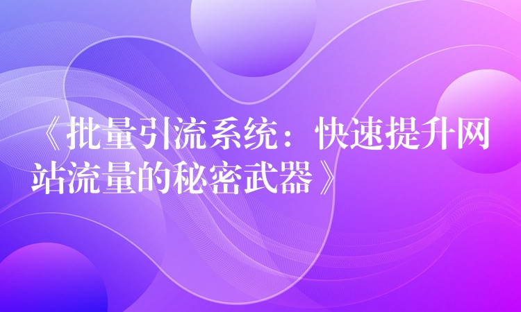 《批量引流系统：快速提升网站流量的秘密武器》