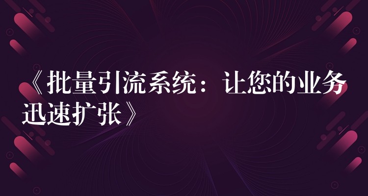 《批量引流系统：让您的业务迅速扩张》