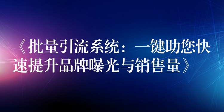 《批量引流系统：一键助您快速提升品牌曝光与销售量》