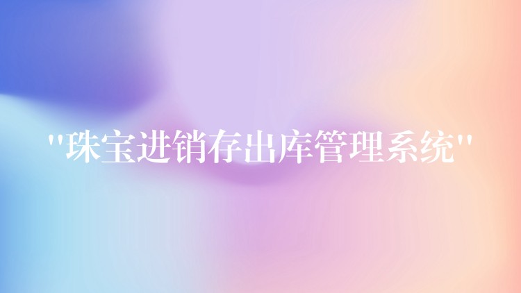 “珠宝进销存出库管理系统”