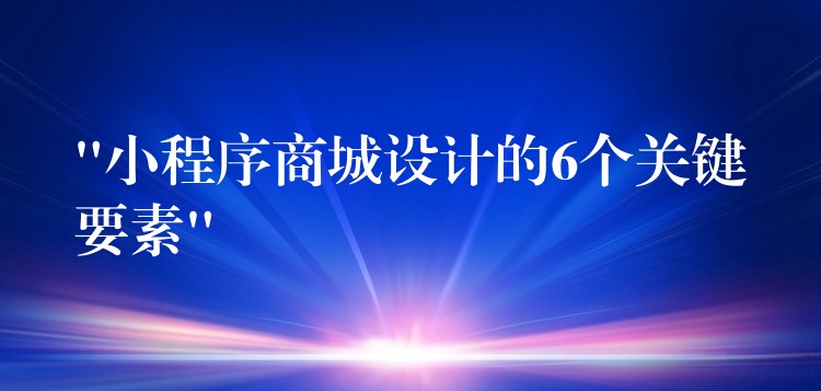 “小程序商城设计的6个关键要素”