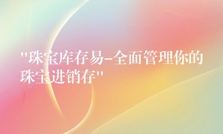 “珠宝库存易-全面管理你的珠宝进销存”