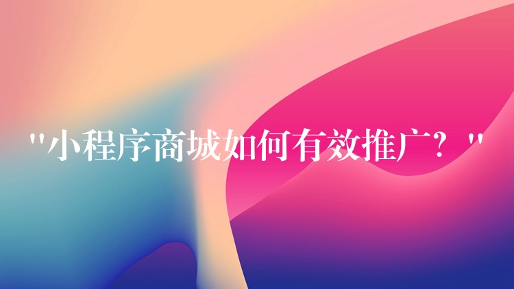 “小程序商城如何有效推广？”