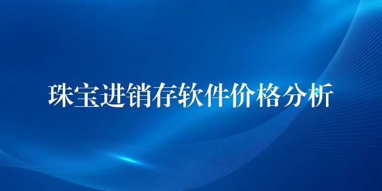 珠宝进销存软件价格分析