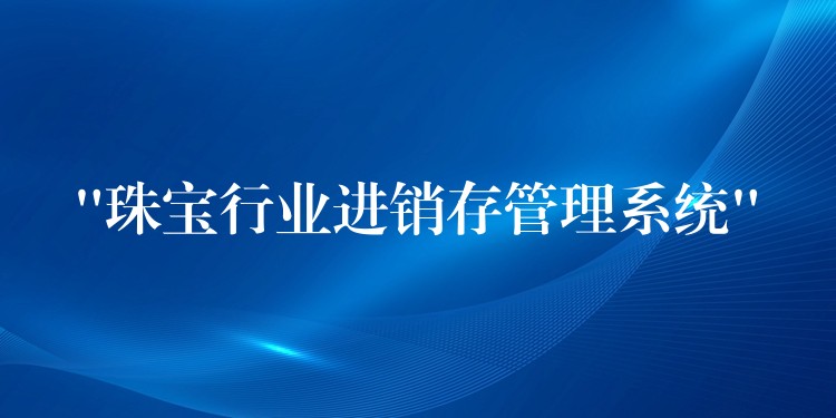 “珠宝行业进销存管理系统”
