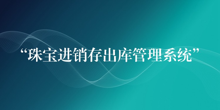 “珠宝进销存出库管理系统”