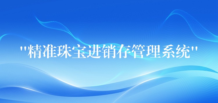 “精准珠宝进销存管理系统”