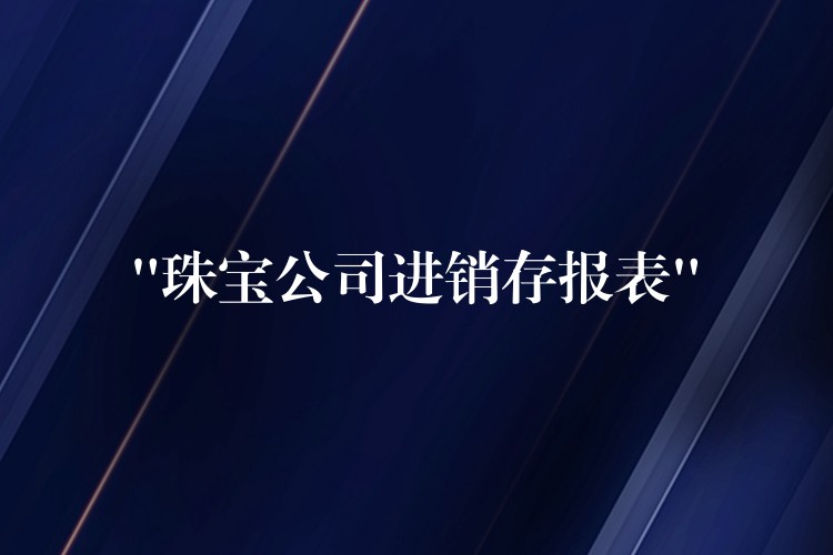 “珠宝公司进销存报表”