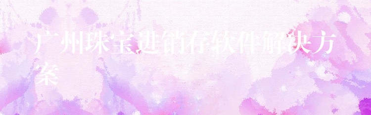 广州珠宝进销存软件解决方案