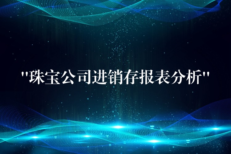 “珠宝公司进销存报表分析”