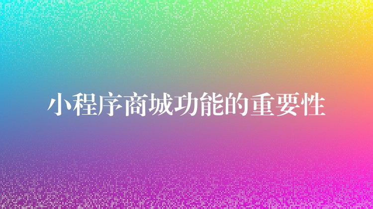 小程序商城功能的重要性