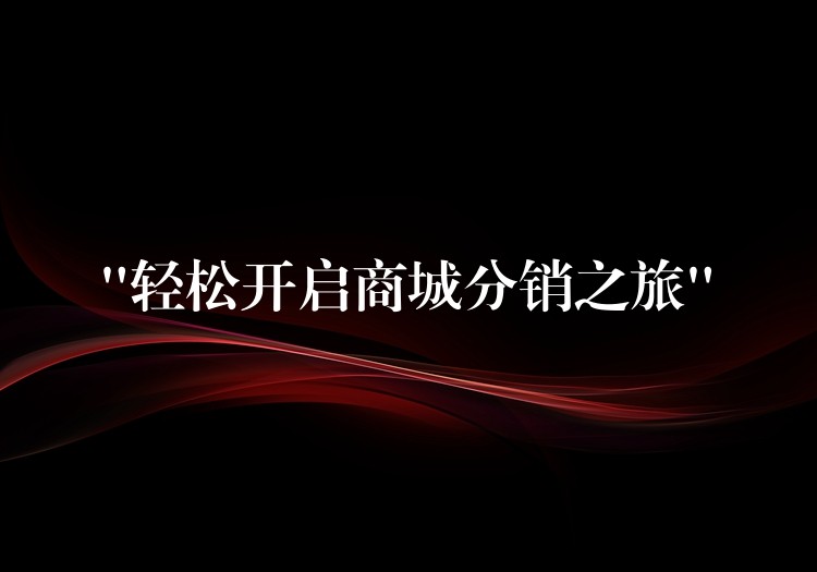 “轻松开启商城分销之旅”