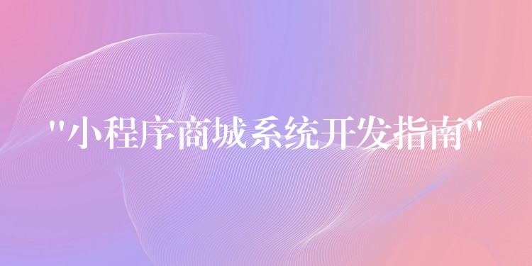 “小程序商城系统开发指南”