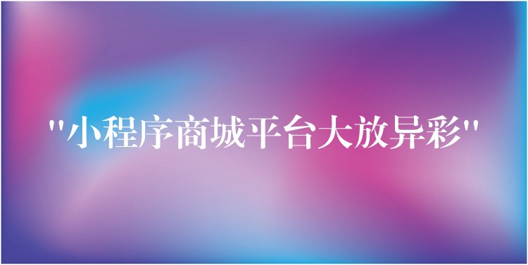 “小程序商城平台大放异彩”