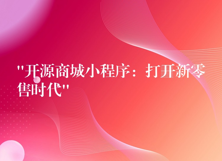 “开源商城小程序：打开新零售时代”