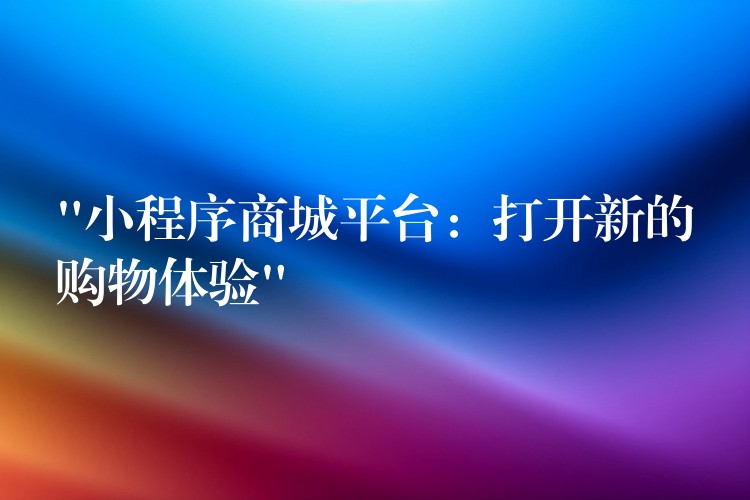 “小程序商城平台：打开新的购物体验”