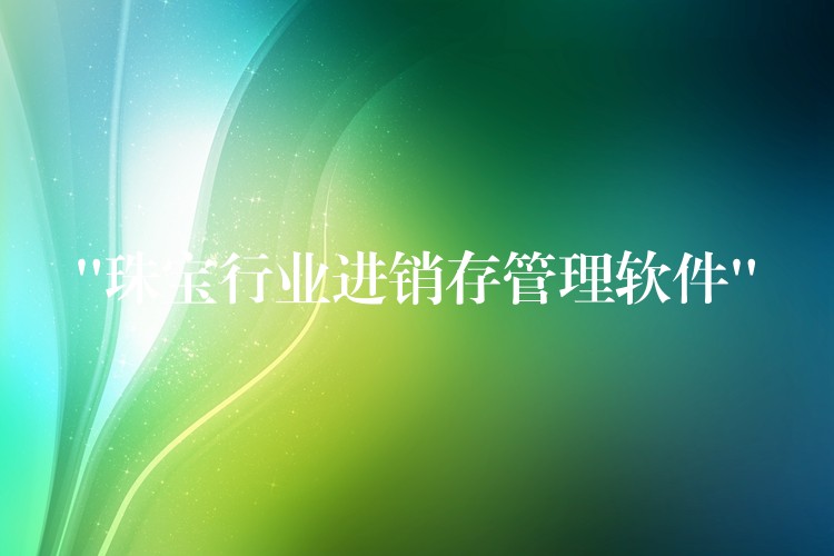 “珠宝行业进销存管理软件”
