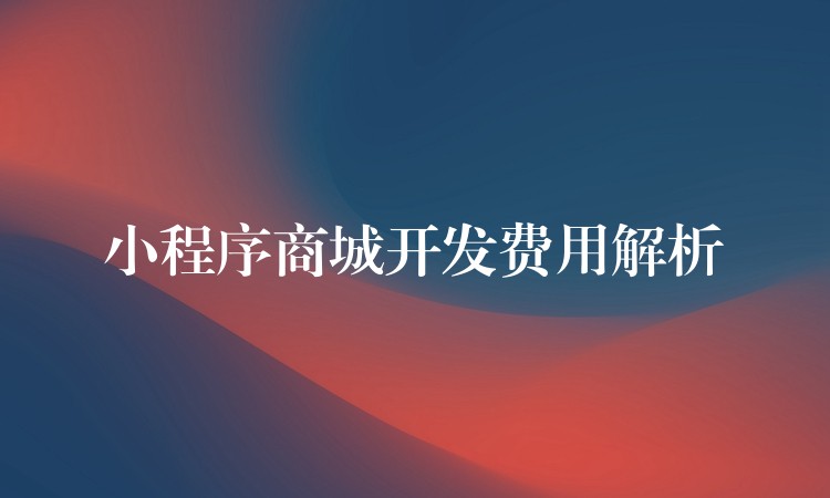 小程序商城开发费用解析