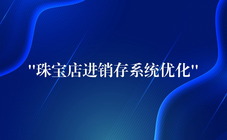 “珠宝店进销存系统优化”