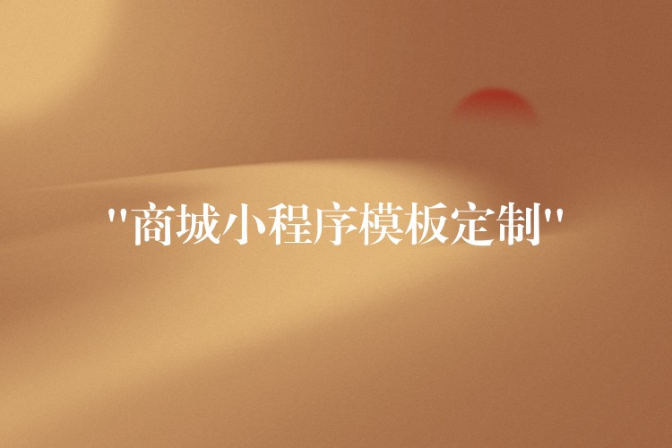 “商城小程序模板定制”
