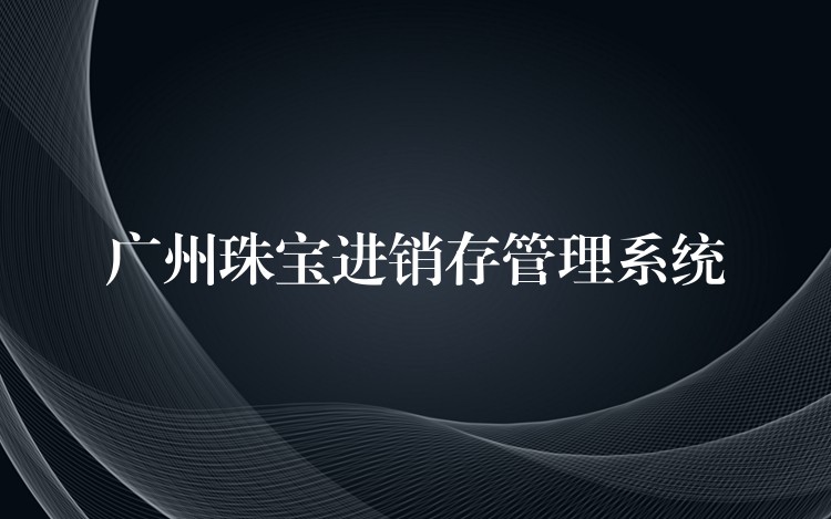 广州珠宝进销存管理系统