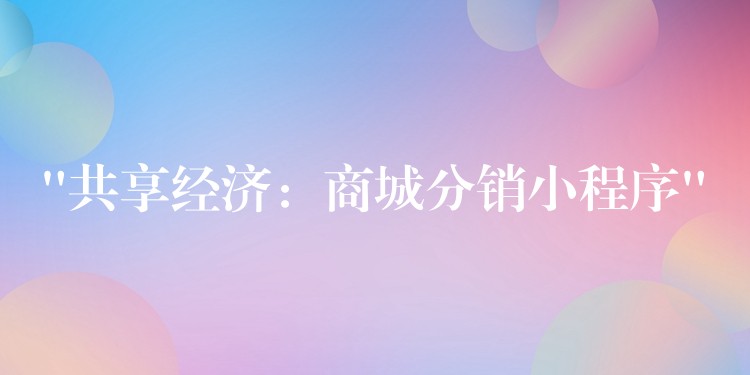 “共享经济：商城分销小程序”
