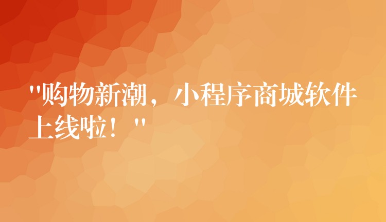 “购物新潮，小程序商城软件上线啦！”