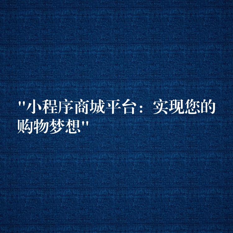 “小程序商城平台：实现您的购物梦想”