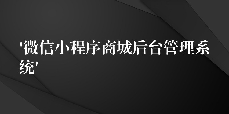 ‘微信小程序商城后台管理系统’