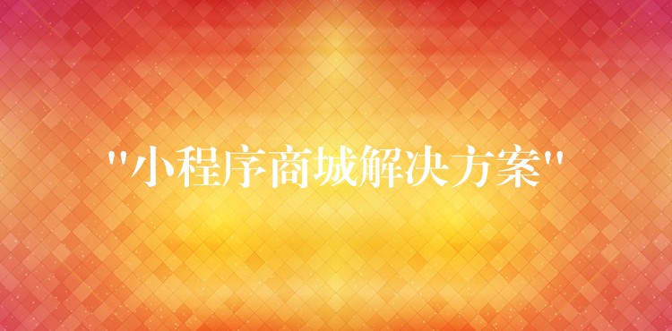 “小程序商城解决方案”