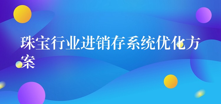 珠宝行业进销存系统优化方案