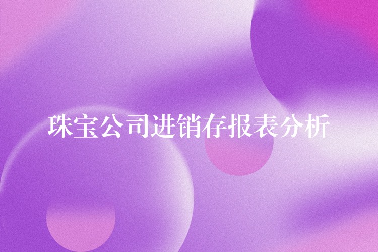 珠宝公司进销存报表分析