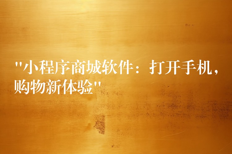 “小程序商城软件：打开手机，购物新体验”