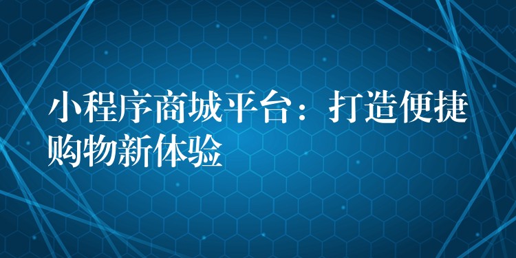 小程序商城平台：打造便捷购物新体验