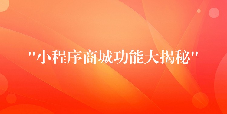 “小程序商城功能大揭秘”