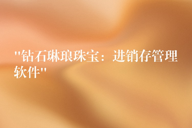“钻石琳琅珠宝：进销存管理软件”