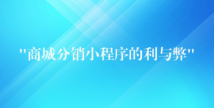 “商城分销小程序的利与弊”