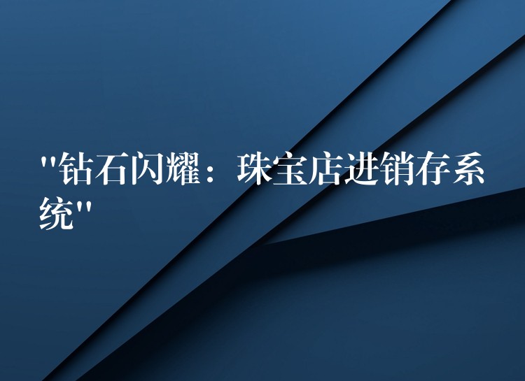 “钻石闪耀：珠宝店进销存系统”
