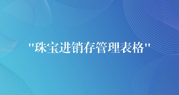 “珠宝进销存管理表格”