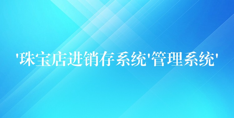 ‘珠宝店进销存系统’管理系统’